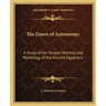 The Dawn of Astronomy: A Study of the Temple-Worship and Mythology of the Ancient Egyptians