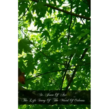 St. Joan Of Arc The Life Story Of The Maid Of Orleans