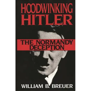Hoodwinking Hitler: The Normandy Deception