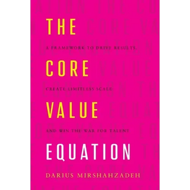 The Core Value Equation: A Framework to Drive Results, Create Limitless Scale and Win the War for Talent