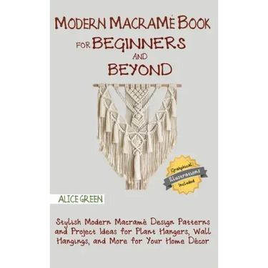 Modern Macramé Book for Beginners and Beyond: Stylish Modern Macramé Design Patterns and Project Ideas for Plant Hangers, Wall Hangings, and More for