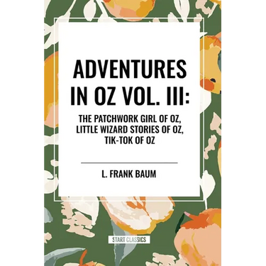 Adventures in Oz: The Patchwork Girl of Oz, Little Wizard Stories of Oz, Tik-Tok of Oz, Vol. III