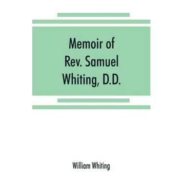 Memoir of Rev. Samuel Whiting, D.D., and of his wife, Elizabeth St. John, with references to some of their English ancestors and American descendants