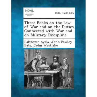 Three Books on the Law of War and on the Duties Connected with War and on Military Discipline