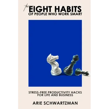 The Eight Habits of People Who Work Smart: Stress-Free Productivity Hacks for Life and Business