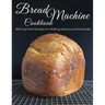 Bread Machine Cookbook: 500 Fuss Free Recipes for Making Delicious Homemade