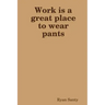 Work is a great place to wear pants