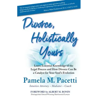 Divorce, Holistically Yours: Learn Essential Knowledge of the Legal Process and How Divorce Can Be a Catalyst for Your Soul's Evolution