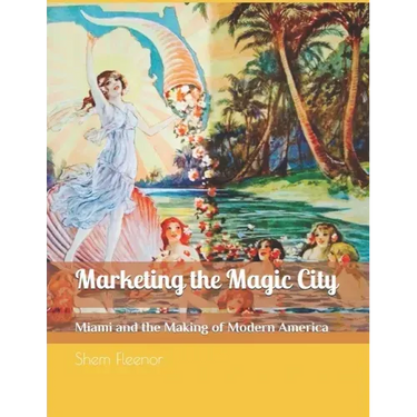 Marketing the Magic City: Miami and the Making of Modern America, 1896 - 1920s