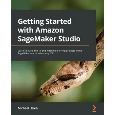 Getting Started with Amazon SageMaker Studio: Learn to build end-to-end machine learning projects in the SageMaker machine learning IDE