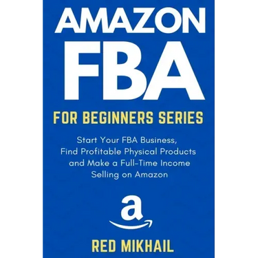Amazon FBA for Beginners Series: Start Your FBA Business, Find Profitable Physical Products, Do Keyword Research and Make a Full-Time Income Selling o