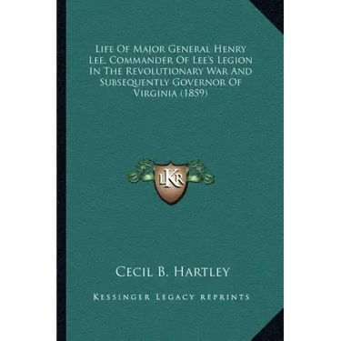 Life of Major General Henry Lee, Commander of Lee's Legion Ilife of Major General Henry Lee, Commander of Lee's Legion in the Revolutionary War and Su