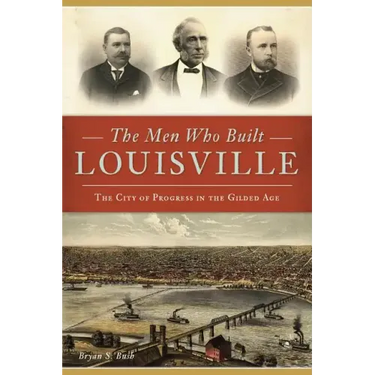 The Men Who Built Louisville: The City of Progress in the Gilded Age