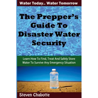The Prepper's Guide To Disaster Water Security: Learn How To Find, Treat And Safely Store Water To Survive Any Emergency Situation