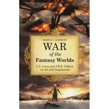 War of the Fantasy Worlds: C.S. Lewis and J.R.R. Tolkien on Art and Imagination