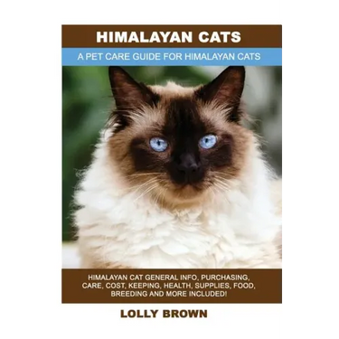 Himalayan Cats: Himalayan Cat General Info, Purchasing, Care, Cost, Keeping, Health, Supplies, Food, Breeding and More Included! A Pet