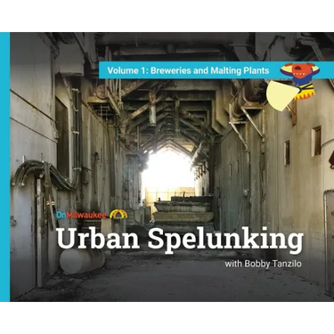 Urban Spelunking with Bobby Tanzilo: Volume 1: Breweries and Malting Plants