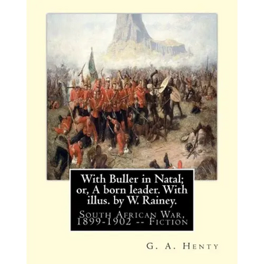 With Buller in Natal; or, A born leader. With illus. by W. Rainey. By: G. A.Henty: Rainey, W. (William), 1852-1936 ill: With Kitchener in the Soudan;