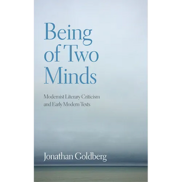 Being of Two Minds: Modernist Literary Criticism and Early Modern Texts