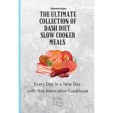 The Ultimate Collection of Dash Diet Slow Cooker Meals: Every Day is a New Day with this Innovative Cookbook