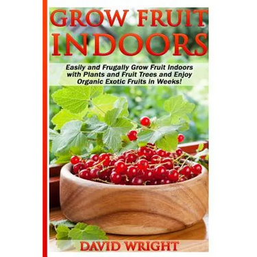 Grow Fruit Indoors: Easily And Frugally Grow Fruit Indoors With Plants And Fruit