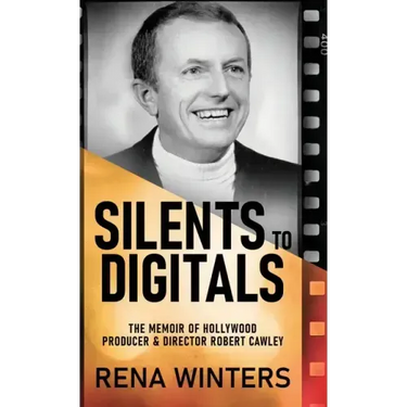 Silents To Digitals: The Memoir Of Hollywood Producer & Director Robert Cawley
