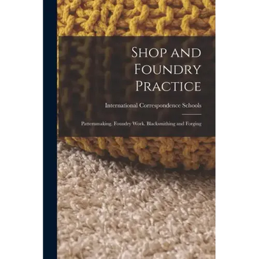 Shop and Foundry Practice: Patternmaking. Foundry Work. Blacksmithing and Forging