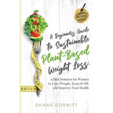 A Beginner's Guide to Sustainable Plant-Based Weight-Loss: A Diet Solution for Women to Lose Weight, Keep It Off, and Improve Health