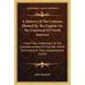 A History Of The Colonies Planted By The English On The Continent Of North America: From Their Settlement To The Commencement Of That War Which Termin