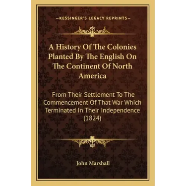 A History Of The Colonies Planted By The English On The Continent Of North America: From Their Settlement To The Commencement Of That War Which Termin