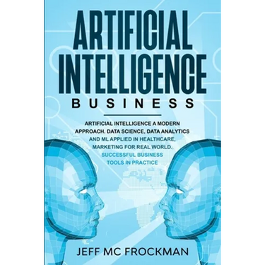 Artificial Intelligence Business: Artificial Intelligence a modern approach. Data Science, Data analytics and ML applied in Healthcare, Marketing for