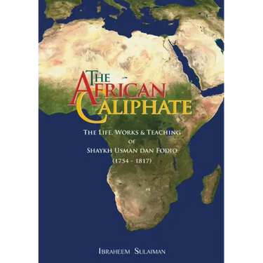 The African Caliphate: The Life, Work and Teachings of Shaykh Usman dan Fodio