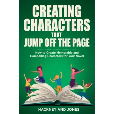 Creating Characters That Jump Off The Page: How To Create Memorable And Compelling Characters For Your Novel