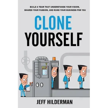 Clone Yourself: Build a Team that Understands Your Vision, Shares Your Passion, and Runs Your Business For You