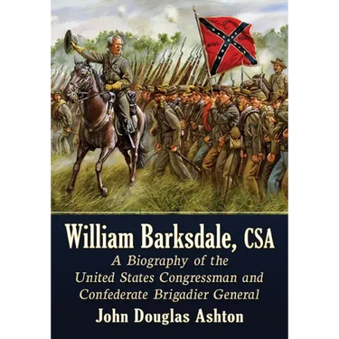 William Barksdale, CSA: A Biography of the United States Congressman and Confederate Brigadier General