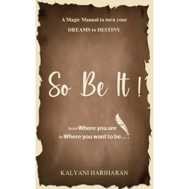 SO BE IT - A magic Manual to turn your Dreams to Destiny: From where you are now to where you want to Be
