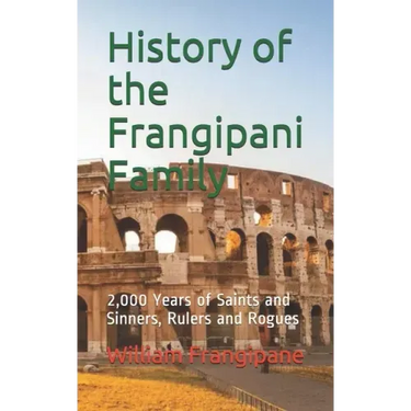 History of the Frangipani Family: 2,000 Years of Saints and Sinners, Rulers and Rogues