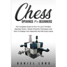 Chess Openings for Beginners: The Complete Guide On How To Learn The Best Opening Tactics, Master Powerful Techniques And How To Outplay Your Oppone