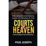 The Unconventional Guide to Praying in the Courts of Heaven: A Step by Step Approach to Courts of Heaven Prayers