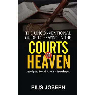 The Unconventional Guide to Praying in the Courts of Heaven: A Step by Step Approach to Courts of Heaven Prayers