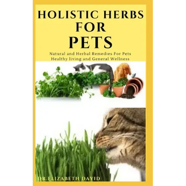 Holistic Herbs for Pet: The Comprehensive Holistic Herbal Guide For Taking Care Of Your Pet