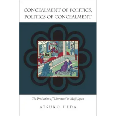 Concealment of Politics, Politics of Concealment: The Production of Literature in Meiji Japan