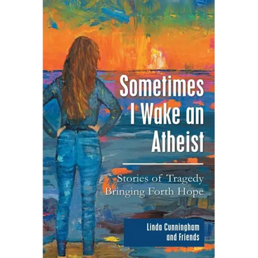 Sometimes I Wake an Atheist: Stories of Tragedy Bringing Forth Hope