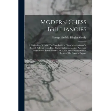 Modern Chess Brilliancies: A Collection Of 75 Of The Most Brilliant Chess Masterpieces On Record, Selected From Prize Games In European And Ameri