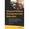 Advanced Platform Development with Kubernetes: Enabling Data Management, the Internet of Things, Blockchain, and Machine Learning