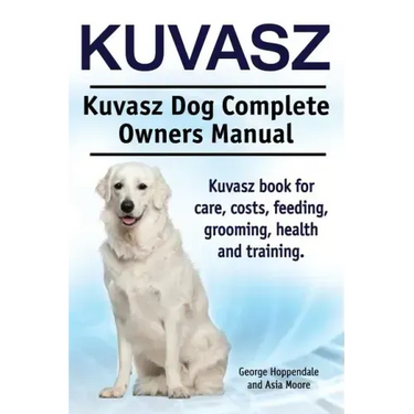 Kuvasz. Kuvasz Dog Complete Owners Manual. Kuvasz book for care, costs, feeding, grooming, health and training.
