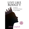Live Like Royalty: Learning to Live Out Your Purpose in God's Kingdom