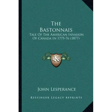 The Bastonnais: Tale Of The American Invasion Of Canada In 1775-76 (1877)