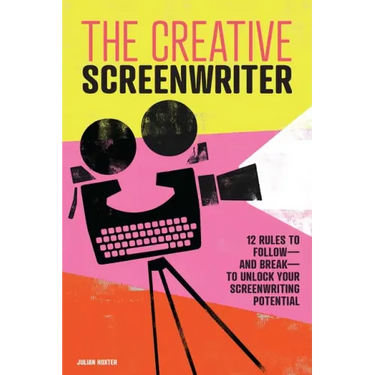 The Creative Screenwriter: 12 Rules to Follow--And Break--To Unlock Your Screenwriting Potential