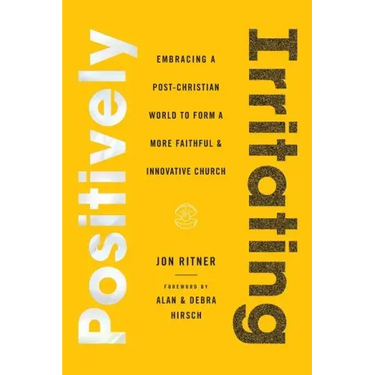 Positively Irritating: Embracing a Post-Christian World to Form a More Faithful and Innovative Church